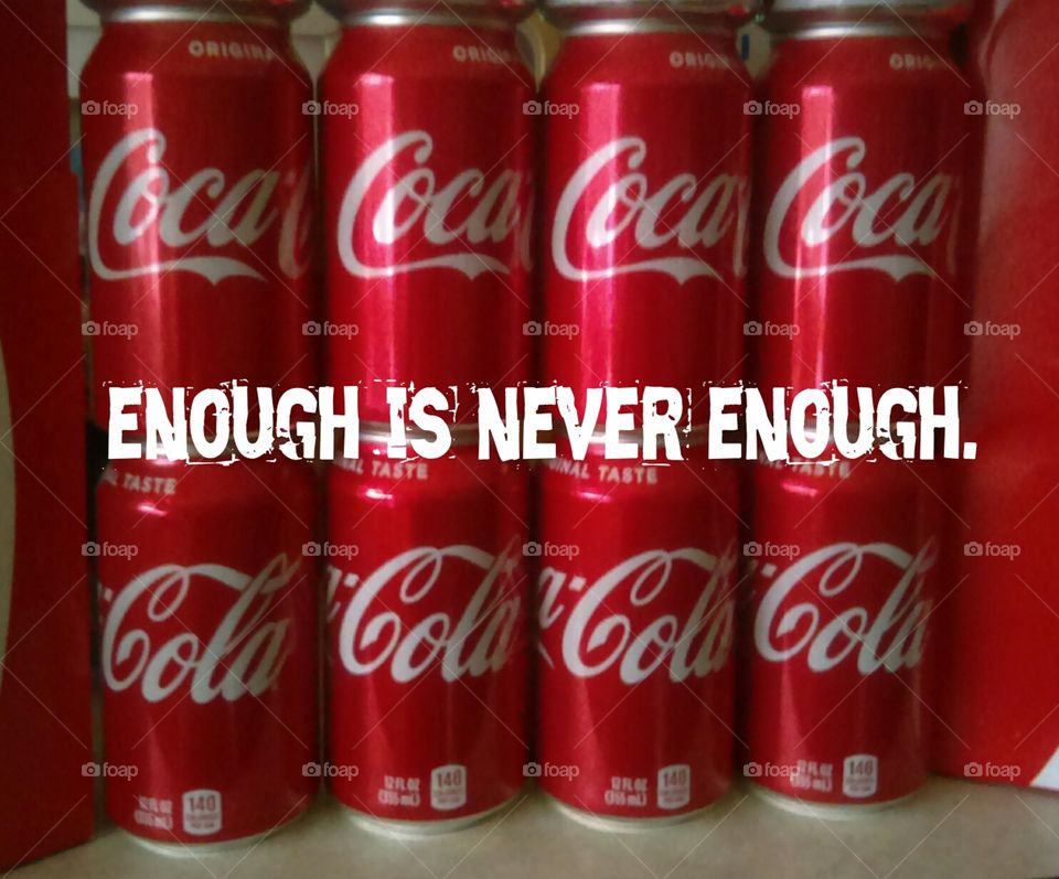enough is never enough.