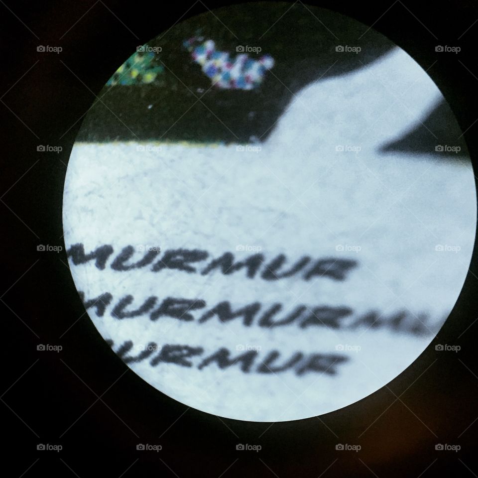 Murmur. Taken through a microscope, reading the fine print