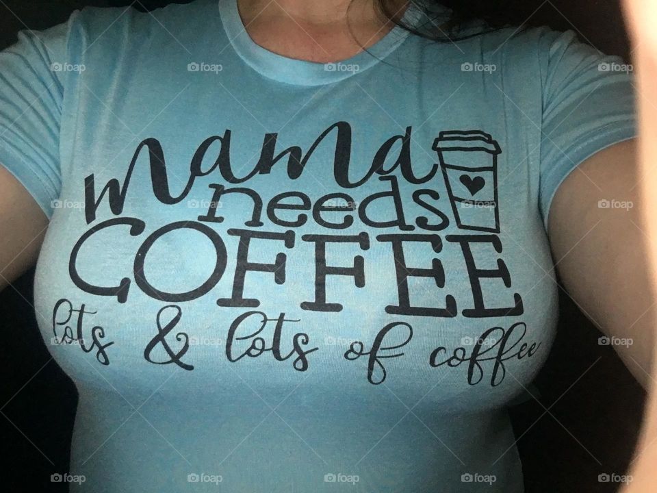 Funky, colourful teal with black writing on it, tight tshirt, that I got myself, which says Mama needs COFFEE lots and lots of coffee