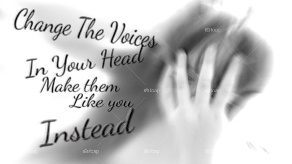 change the voices 
in your head
make them
like you
instead